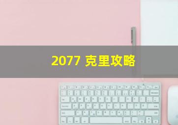 2077 克里攻略